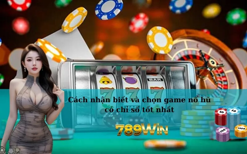 Cách nhận biết và chọn game nổ hũ có chỉ số tốt nhất