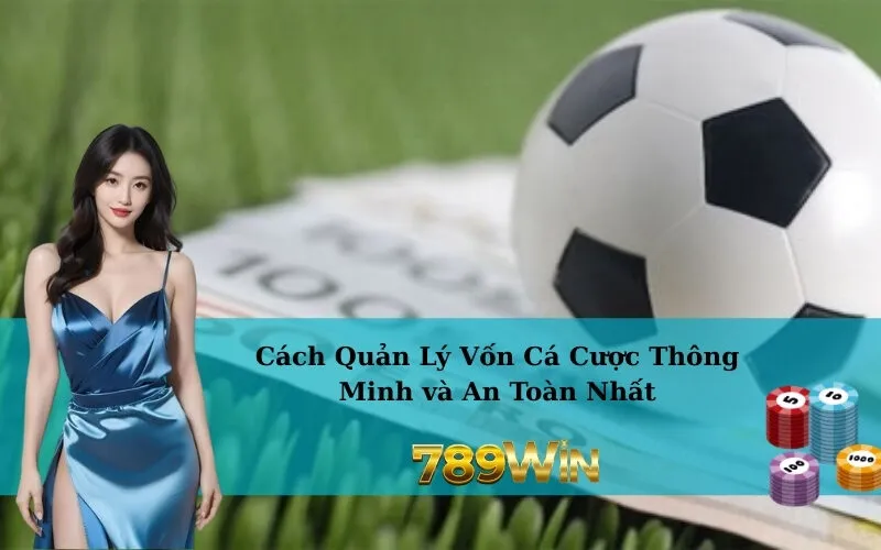 Cách Quản Lý Vốn Cá Cược Thông Minh và An Toàn Nhất